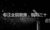 专注全钢厨房
，钢刚三十年