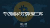 专访国际铁路联盟主席
：“中国速度”成就举世瞩目