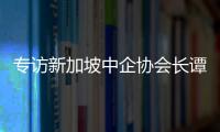 专访新加坡中企协会长谭志勇：企业出海应如舰队，需“航母”引航