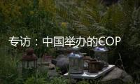 专访	：中国举办的COP15“达到所有预期”