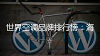 世界空调品牌排行榜：海尔空调获多国认可成用户首选