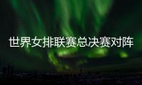 世界女排联赛总决赛对阵：中国vs波兰 意大利vs美国 日本vs土耳其