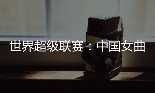 女曲中国队1:1扳平比分