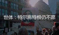 世体：特尔施特根仍不愿离开巴萨，佩尼亚已接受离队