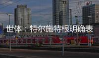 世体：特尔施特根明确表态希望留守巴萨
，但摩纳哥仍未放弃