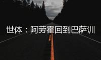 世体�	：阿劳霍回到巴萨训练基地，比原定的周日提前几天归队