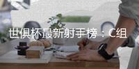 世俱杯最新射手榜
：C组球星承包，前六为拜仁or本菲卡球员