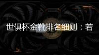 世俱杯金靴排名细则
：若进球相同，则将参考助攻数和出场时间