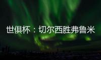 世俱杯	：切尔西胜弗鲁米嫩塞率先晋级决赛