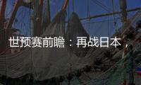 世预赛前瞻
：再战日本�	，国足力争主场捍卫尊严