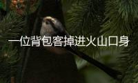 一位背包客掉进火山口身亡	，前权健外援帕托出钱运遗体回国