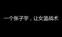 一个张子宇

，让女篮战术乱套，宫鲁鸣应及时清洗�，但球迷不同意