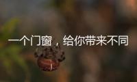 一个门窗，给你带来不同的生活体验