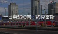 一日英超动向
：约克雷斯即将加入阿森纳，曼联卖人可是太难了