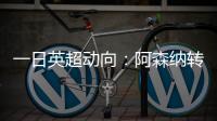 一日英超动向
：阿森纳转会停不下来，斯洛特又要面对皇马抢人攻势