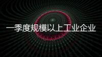 一季度规模以上工业企业利润由降转增，国家统计局解读