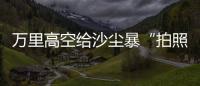 万里高空给沙尘暴“拍照” 风云四号卫星“火眼”如何看�？