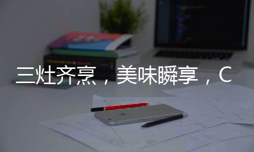 烹美在节能省气的味瞬同时