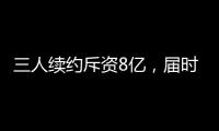 三人续约斥资8亿，届时卖队�，还有人接盘吗