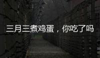 三月三煮鸡蛋，你吃了吗�？