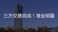 三方交易完成�！准全明星转投热火
�，快船补进大前锋！