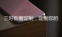 三好新奢定制，定制您的未来家!