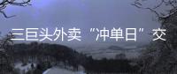 三巨头外卖“冲单日”交锋背后：即时零售战白热化