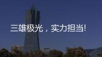 三雄极光	，实力担当!