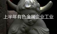 上半年有色金属企业工业增加值增长10.8%