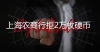 上海农商行拒2万枚硬币兑换，律师�：银行违规
，提供警方书面证明并非法律要求的必须环节