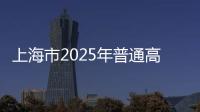 上海市2025年普通高校招生本科各批次录取控制分数线公布
