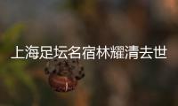 上海足坛名宿林耀清去世享年95岁，徐根宝撰文悼念启蒙恩师：三年师徒一生情