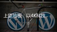 上臣地板：以4K科技 窥见原木之美