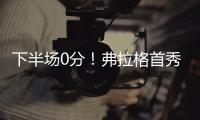 下半场0分！弗拉格首秀砸了！布朗尼绝杀打铁