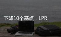 下降10个基点，LPR迎来年内首降