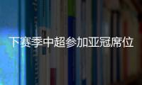 下赛季中超参加亚冠席位确定：三镇进正赛