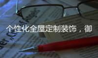 个性化全屋定制装饰	，御邦五金带你享受品质生活!