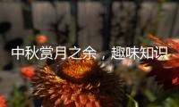 中秋赏月之余	，趣味知识问答敢不敢挑战一下
？