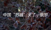中国“苏超”火了�，俄罗斯“苏超”却要完蛋了