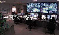 中国热水器品牌
：强化声誉管理 实现腾飞