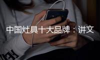中国灶具十大品牌：讲文明树新风