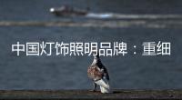 中国灯饰照明品牌：重细节养品质 扩大发展规模