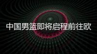 中国男篮即将启程前往欧洲拉练
，7月16日与荷兰队进行热身赛