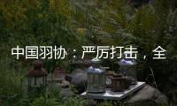 中国羽协�：严厉打击，全面杜绝赌博�、假球行为
