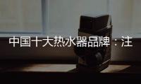 中国十大热水器品牌：注重产品品质 加强产品质量