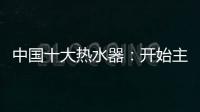 中国十大热水器：开始主动营销 发挥营销优势