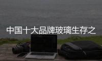 中国十大品牌玻璃生存之路：大力创新