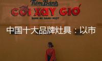 中国十大品牌灶具�：以市场为导向 创新产品与技术