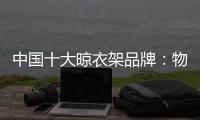 中国十大晾衣架品牌：物超所值 能绽放异彩