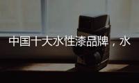 中国十大水性漆品牌，水性漆的特点